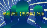 绝地求生【天行者】外挂